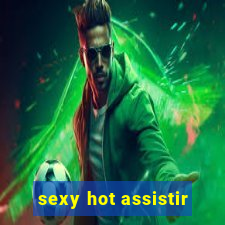 sexy hot assistir